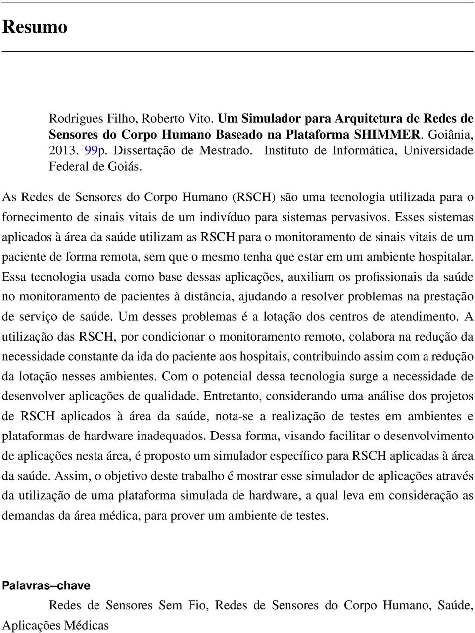 As Redes de Sensores do Corpo Humano (RSCH) são uma tecnologia utilizada para o fornecimento de sinais vitais de um indivíduo para sistemas pervasivos.