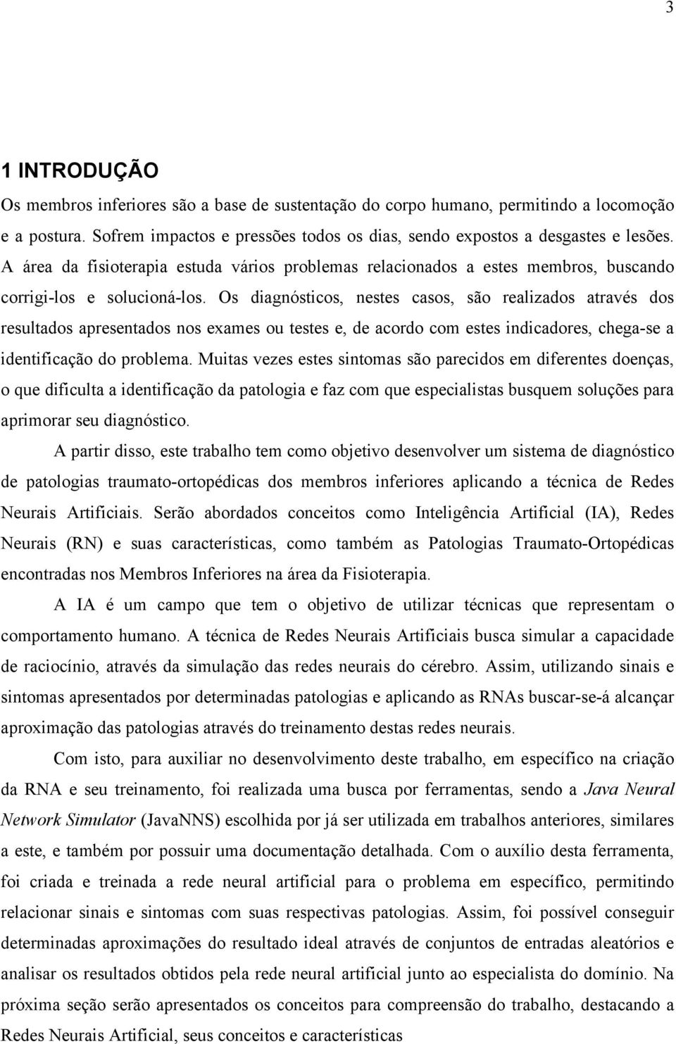 Os diagnósticos, nestes casos, são realizados através dos resultados apresentados nos exames ou testes e, de acordo com estes indicadores, chega-se a identificação do problema.