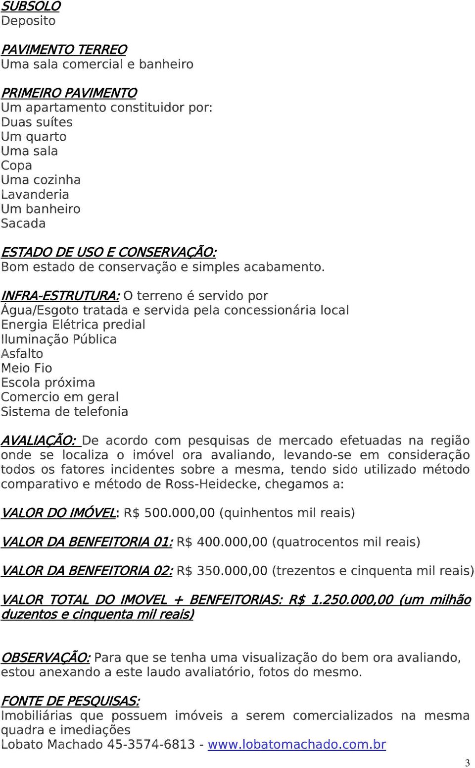 INFRA-ESTRUTURA: O terreno é servido por Água/Esgoto tratada e servida pela concessionária local Energia Elétrica predial Iluminação Pública Asfalto Meio Fio Escola próxima Comercio em geral Sistema