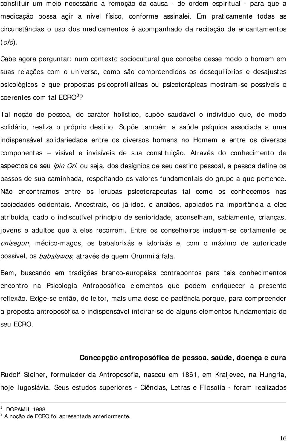 Cabe agora perguntar: num contexto sociocultural que concebe desse modo o homem em suas relações com o universo, como são compreendidos os desequilíbrios e desajustes psicológicos e que propostas