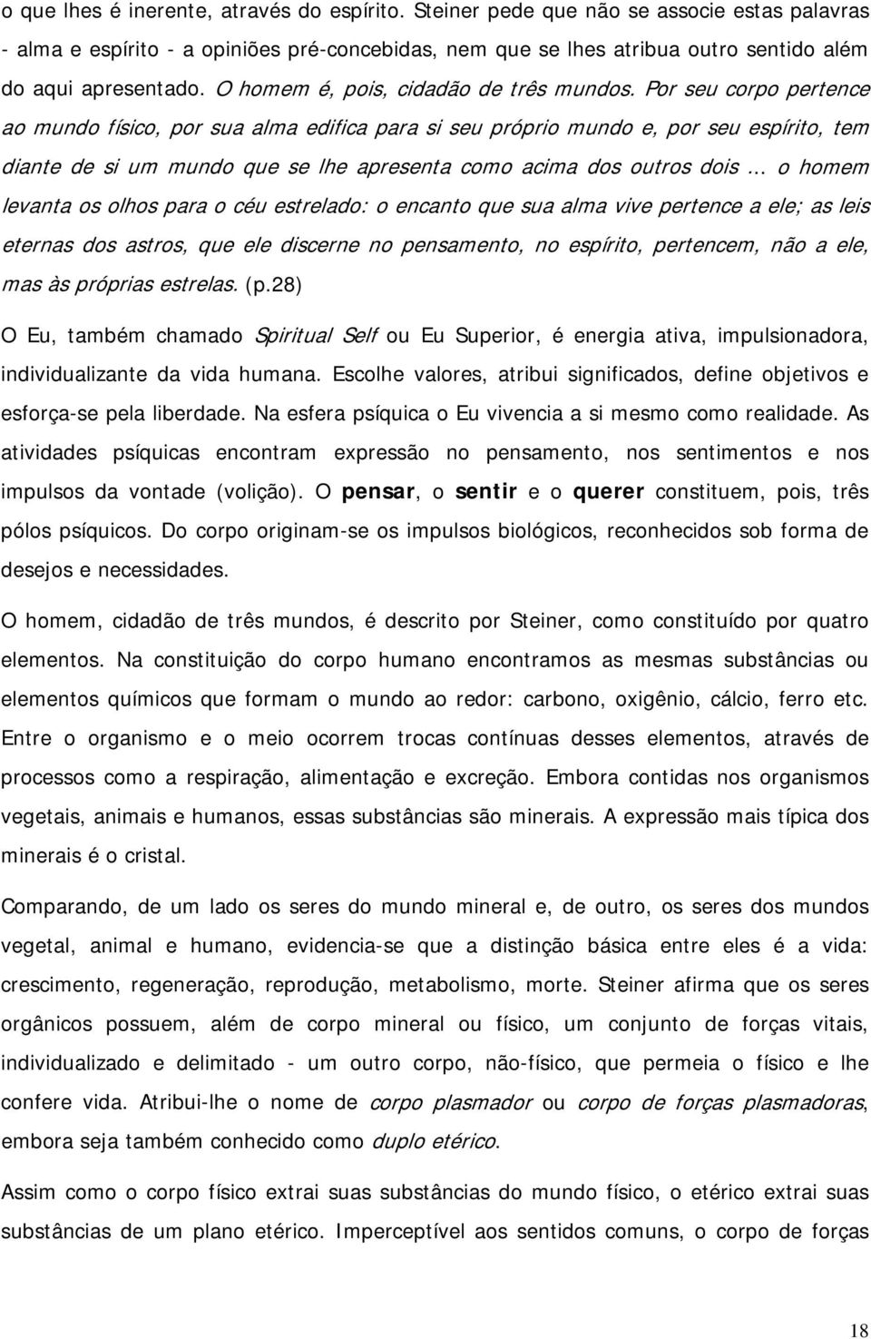 Por seu corpo pertence ao mundo físico, por sua alma edifica para si seu próprio mundo e, por seu espírito, tem diante de si um mundo que se lhe apresenta como acima dos outros dois.