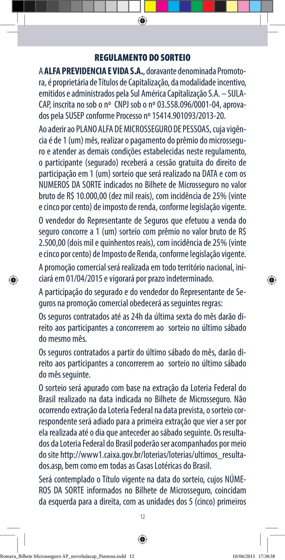 Ao aderir ao PLANO ALFA DE MICROSSEGURO DE PESSOAS, cuja vigência é de 1 (um) mês, realizar o pagamento do prêmio do microsseguro e atender as demais condições estabelecidas neste regulamento, o