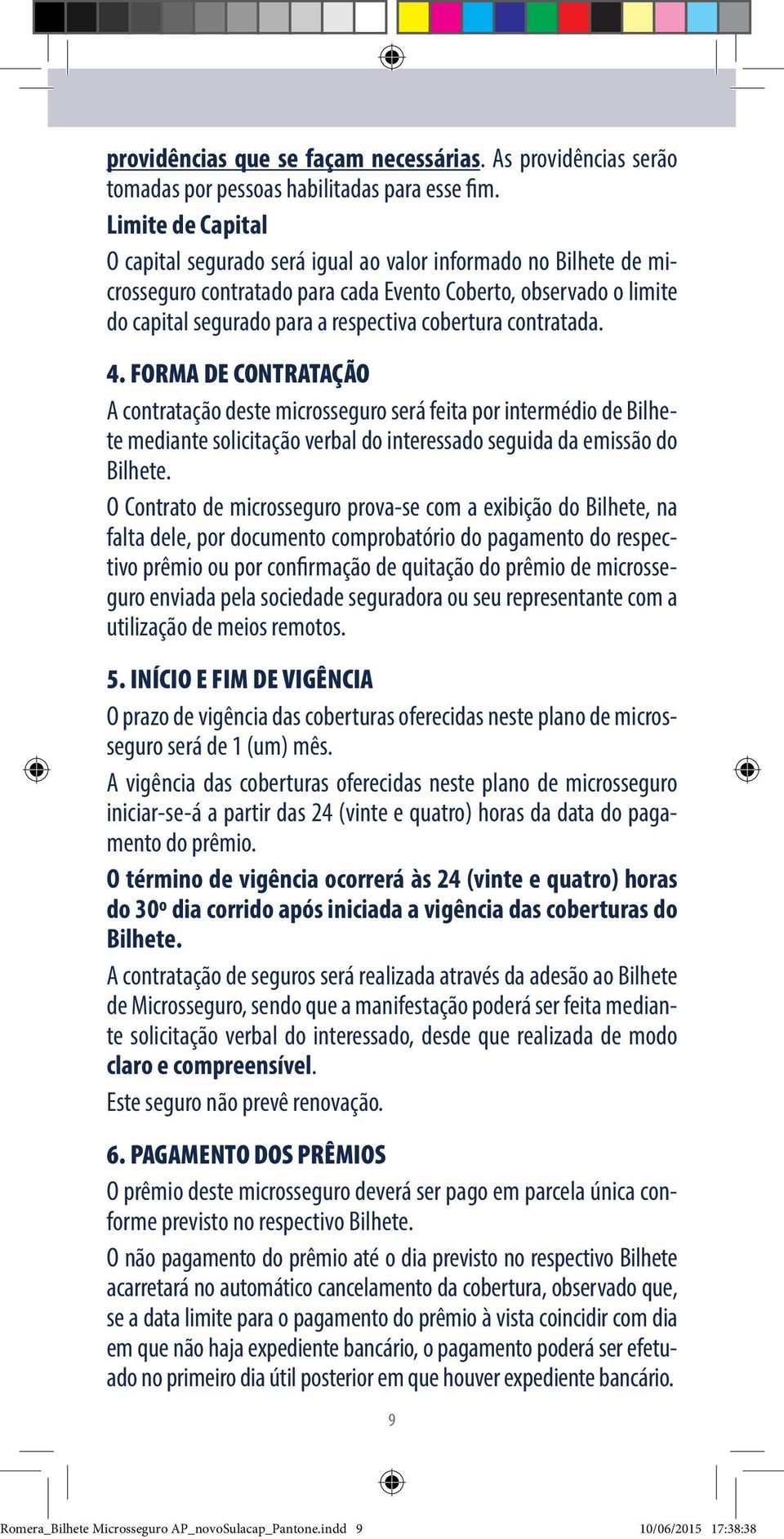 contratada. 4. FORMA DE CONTRATAÇÃO A contratação deste microsseguro será feita por intermédio de Bilhete mediante solicitação verbal do interessado seguida da emissão do Bilhete.