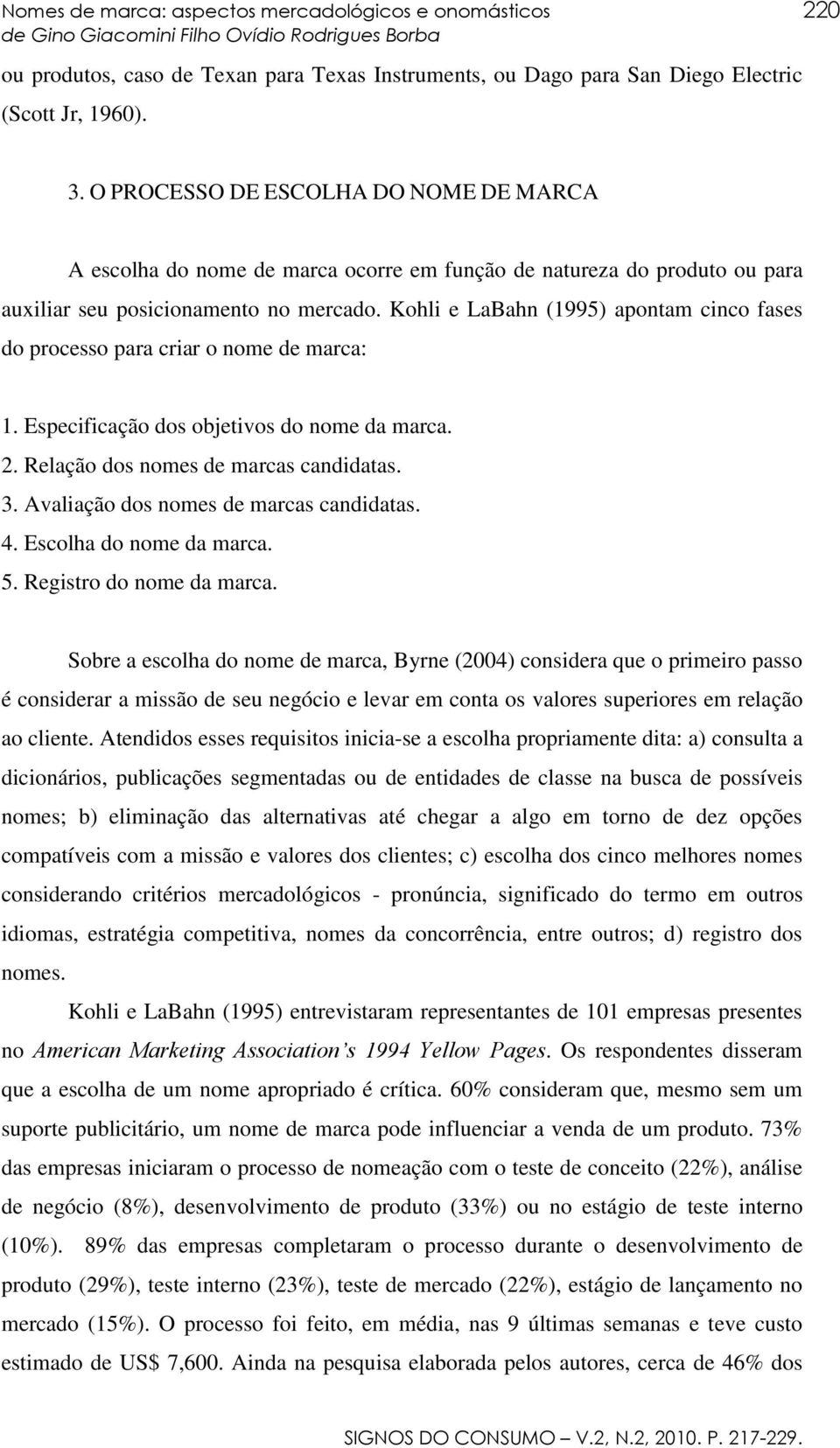 Kohli e LaBahn (1995) apontam cinco fases do processo para criar o nome de marca: 1. Especificação dos objetivos do nome da marca. 2. Relação dos nomes de marcas candidatas. 3.