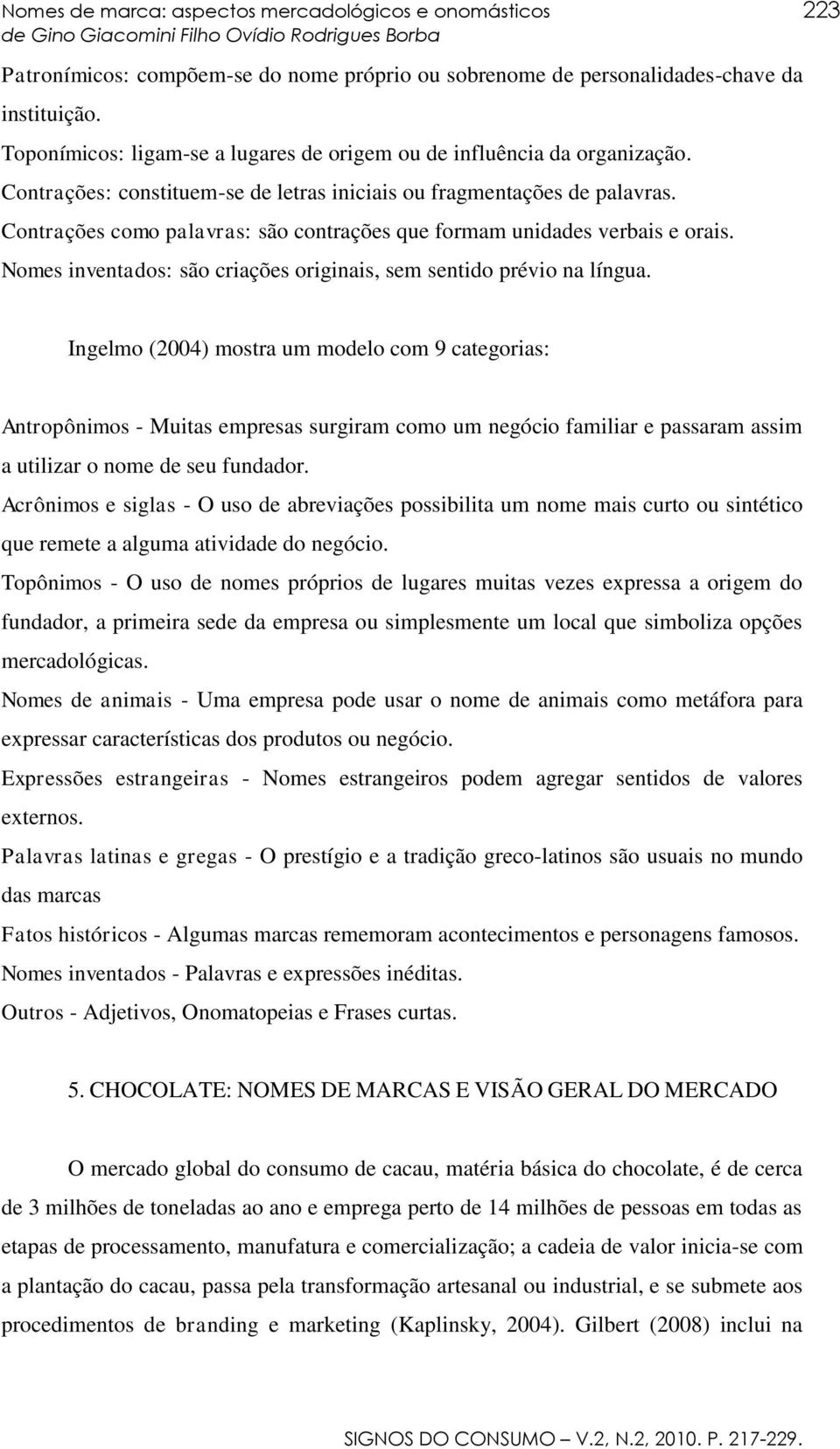 Contrações como palavras: são contrações que formam unidades verbais e orais. Nomes inventados: são criações originais, sem sentido prévio na língua.