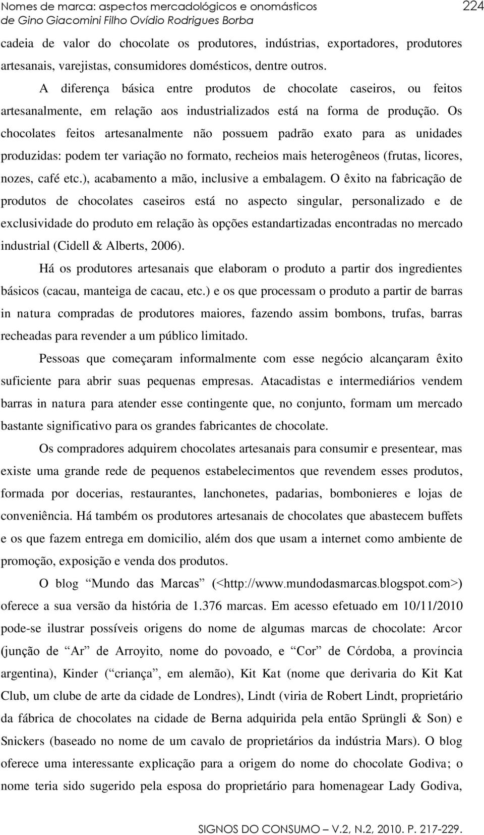 Os chocolates feitos artesanalmente não possuem padrão exato para as unidades produzidas: podem ter variação no formato, recheios mais heterogêneos (frutas, licores, nozes, café etc.