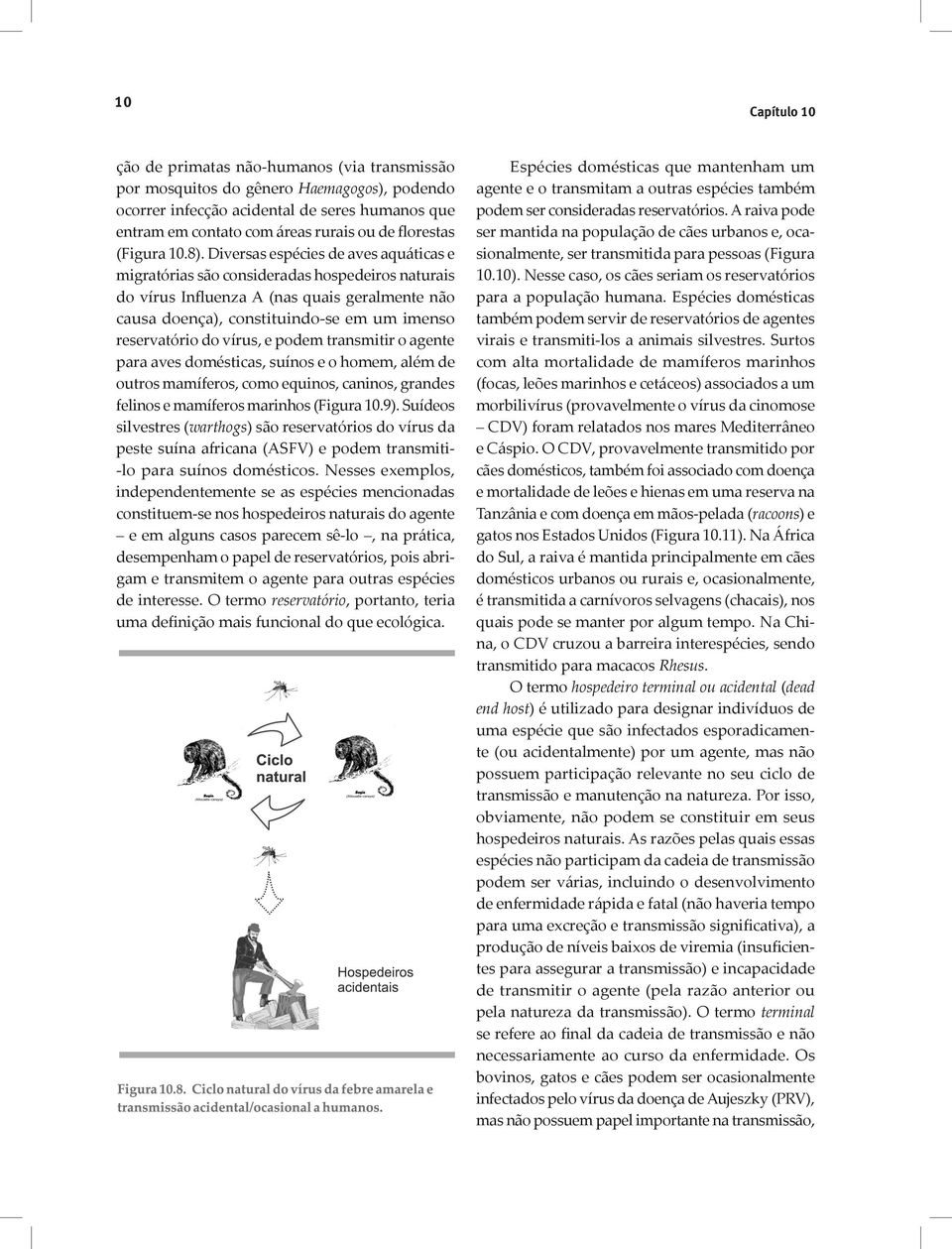 Diversas espécies de aves aquáticas e migratórias são consideradas hospedeiros naturais do vírus Influenza A (nas quais geralmente não causa doença), constituindo-se em um imenso reservatório do