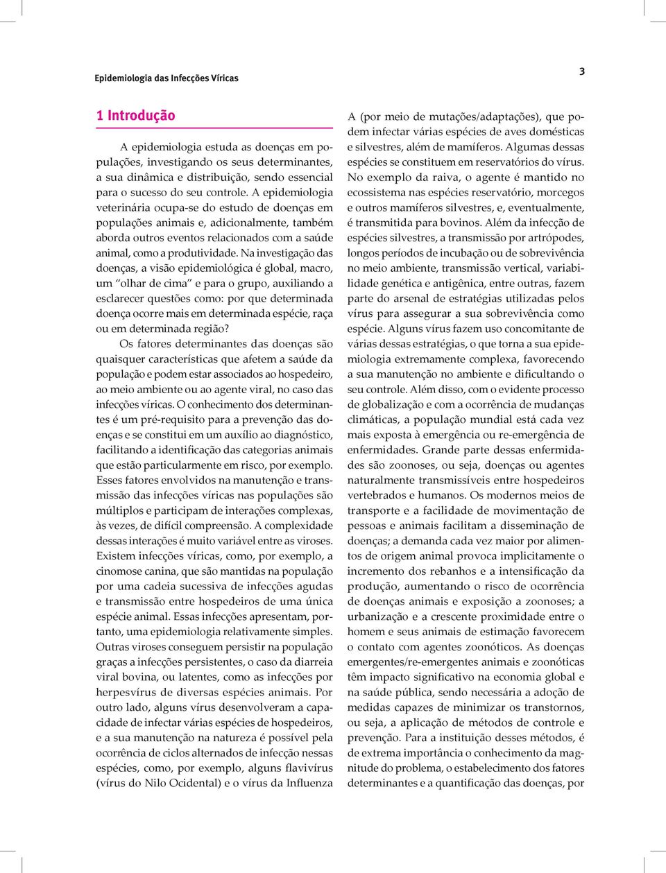 Na investigação das doenças, a visão epidemiológica é global, macro, um olhar de cima e para o grupo, auxiliando a esclarecer questões como: por que determinada doença ocorre mais em determinada