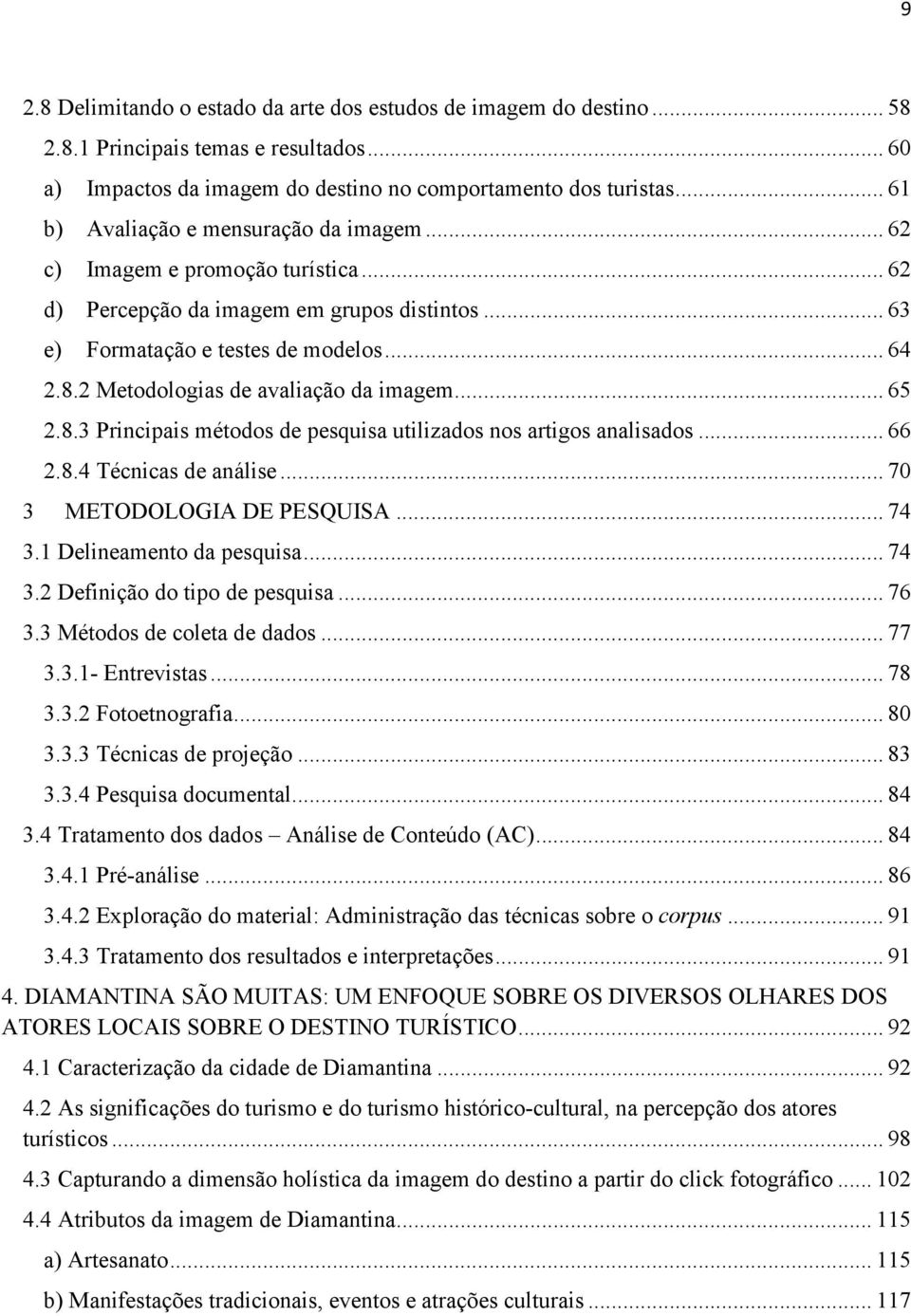 2 Metodologias de avaliação da imagem... 65 2.8.3 Principais métodos de pesquisa utilizados nos artigos analisados... 66 2.8.4 Técnicas de análise... 70 3 METODOLOGIA DE PESQUISA... 74 3.