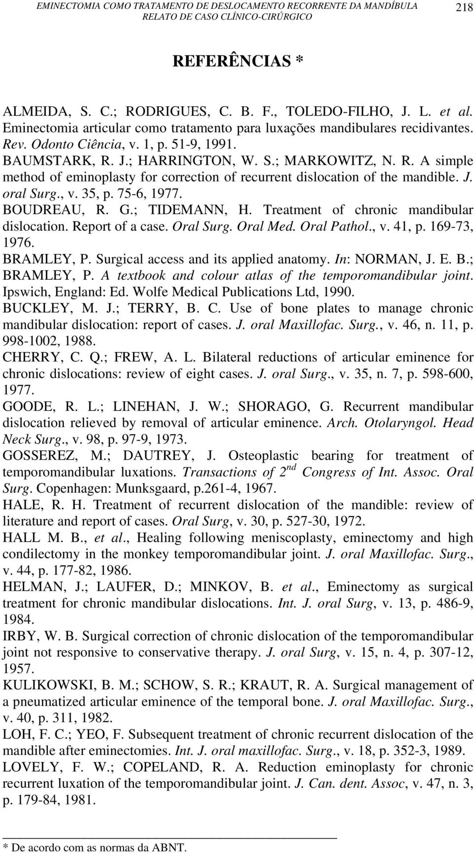 BOUDREAU, R. G.; TIDEMANN, H. Treatment of chronic mandibular dislocation. Report of a case. Oral Surg. Oral Med. Oral Pathol., v. 41, p. 169-73, 1976. BRAMLEY, P.