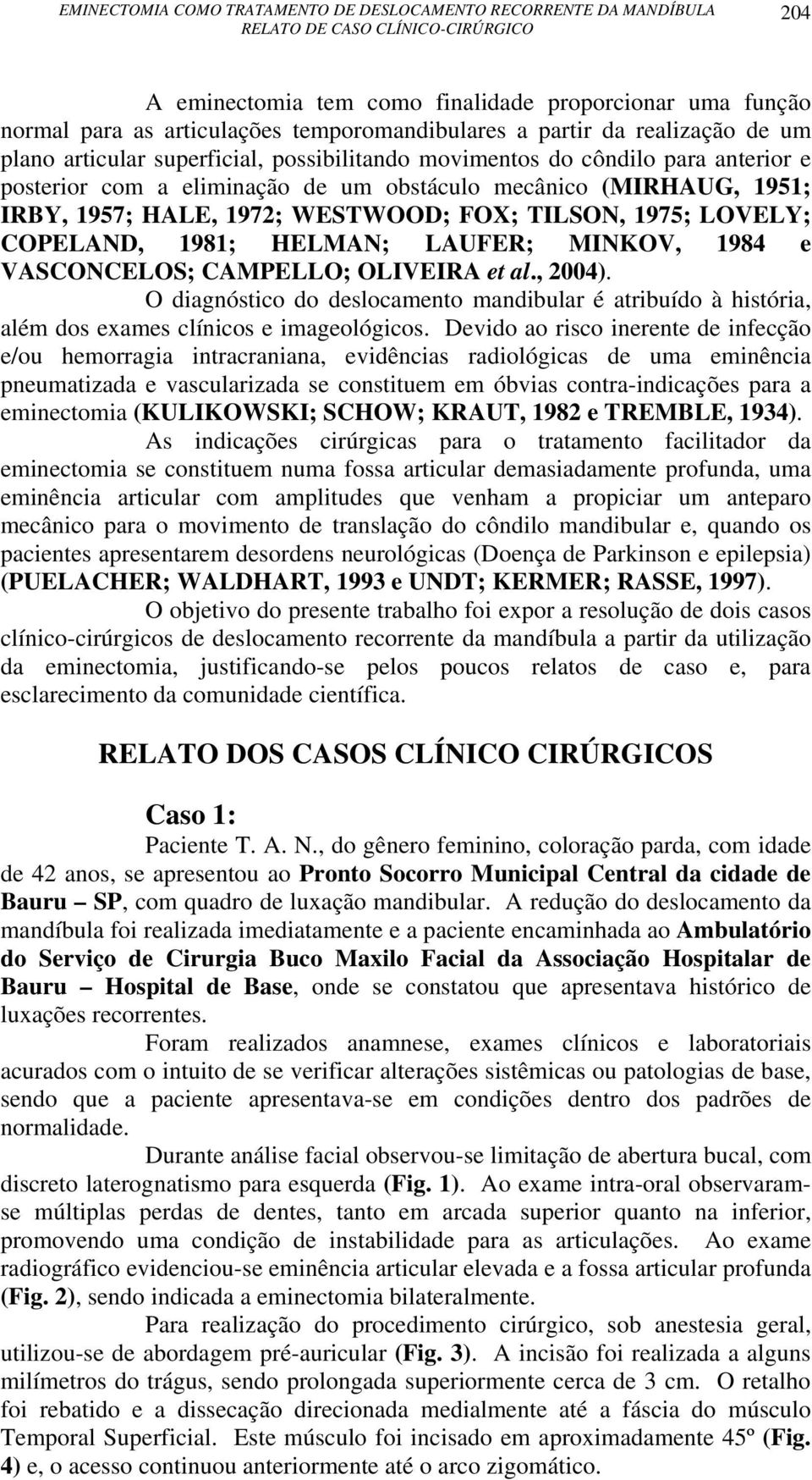 VASCONCELOS; CAMPELLO; OLIVEIRA et al., 2004). O diagnóstico do deslocamento mandibular é atribuído à história, além dos exames clínicos e imageológicos.