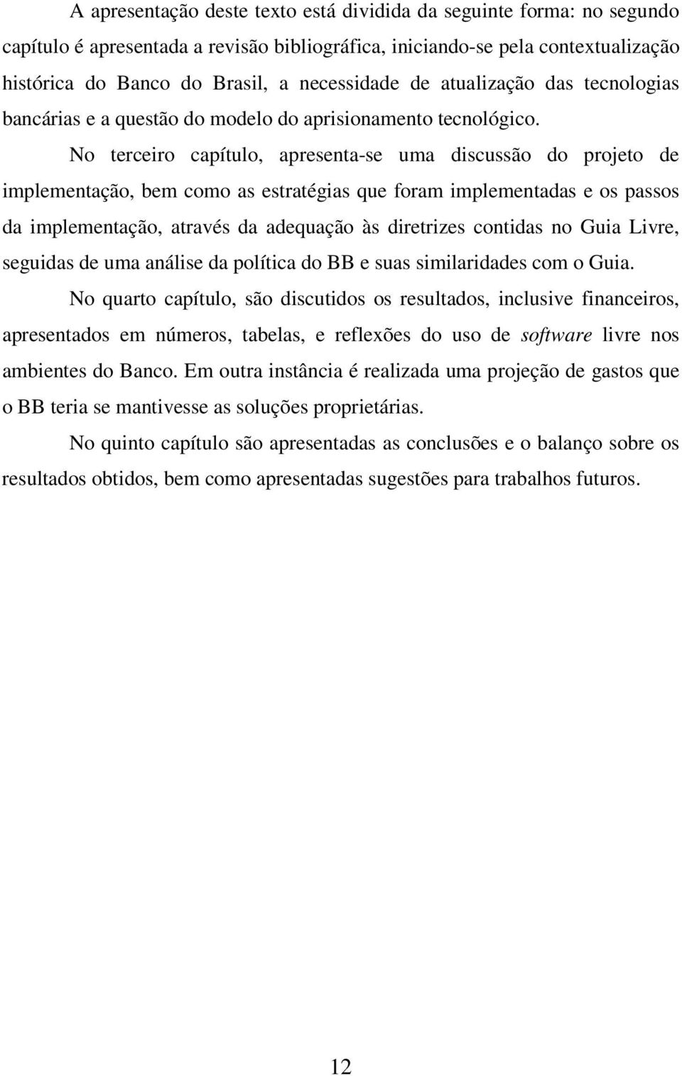 No terceiro capítulo, apresenta-se uma discussão do projeto de implementação, bem como as estratégias que foram implementadas e os passos da implementação, através da adequação às diretrizes contidas