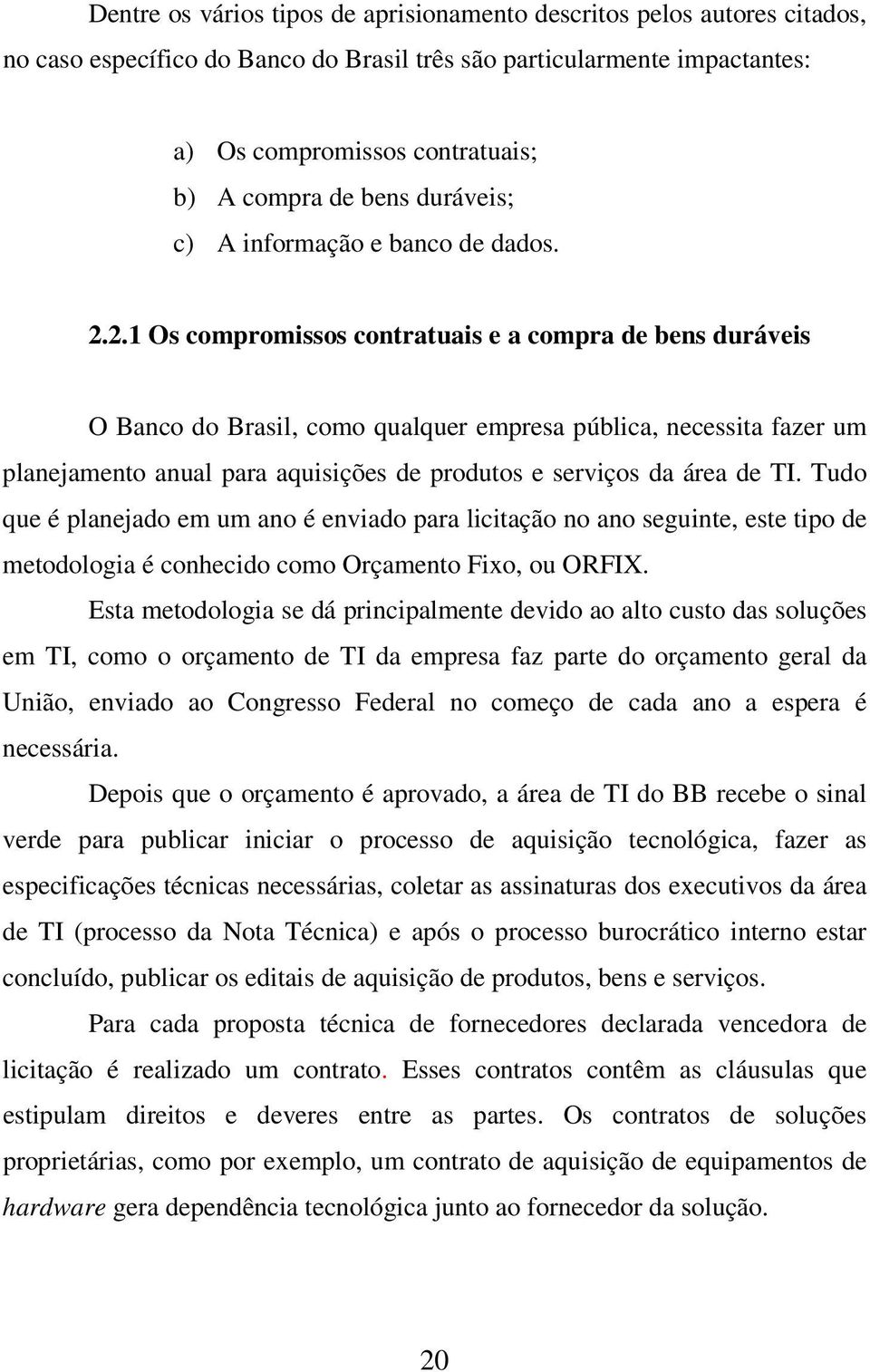 2.1 Os compromissos contratuais e a compra de bens duráveis O Banco do Brasil, como qualquer empresa pública, necessita fazer um planejamento anual para aquisições de produtos e serviços da área de