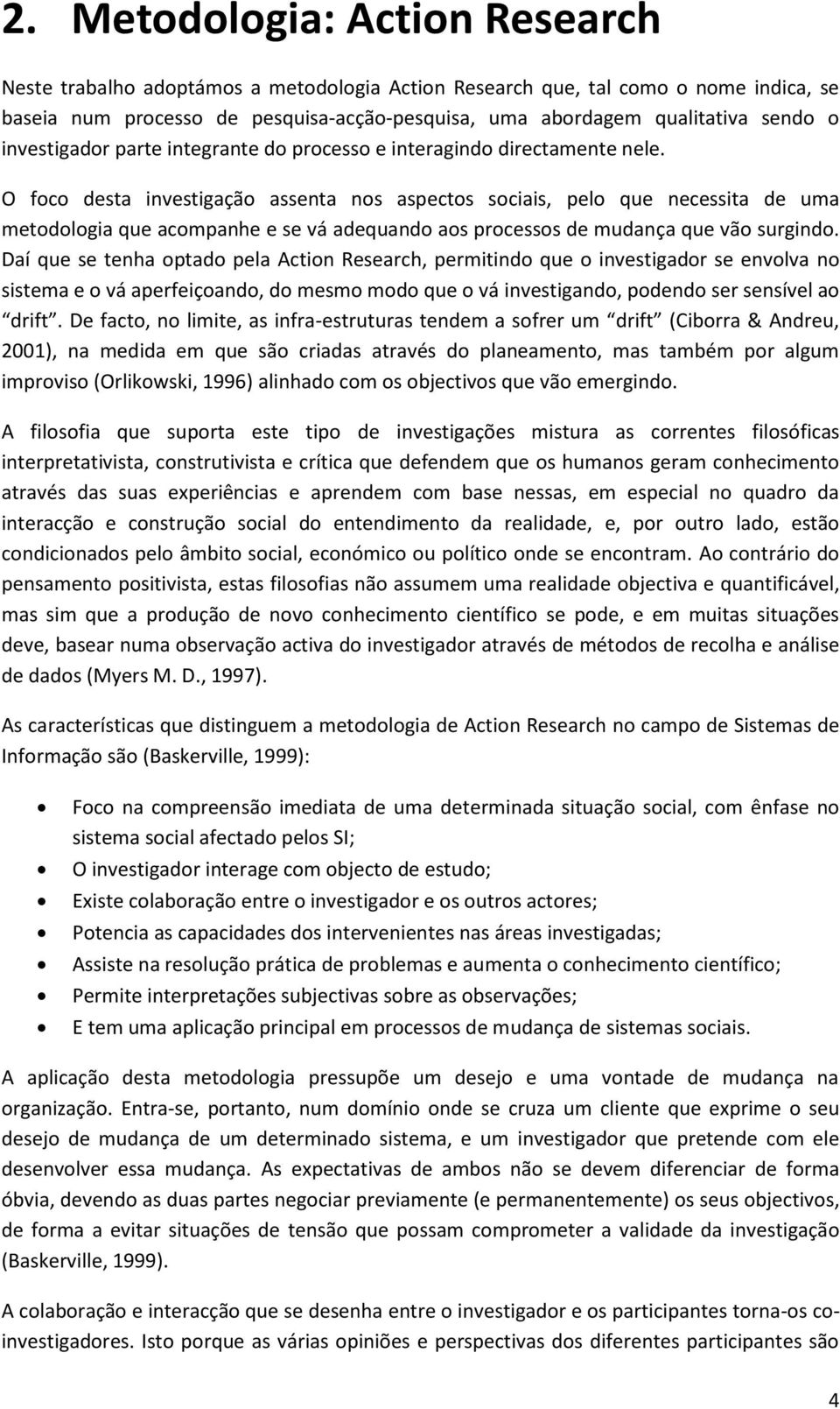 O foco desta investigação assenta nos aspectos sociais, pelo que necessita de uma metodologia que acompanhe e se vá adequando aos processos de mudança que vão surgindo.