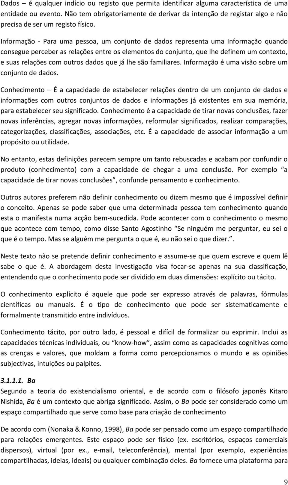 Informação - Para uma pessoa, um conjunto de dados representa uma Informação quando consegue perceber as relações entre os elementos do conjunto, que lhe definem um contexto, e suas relações com