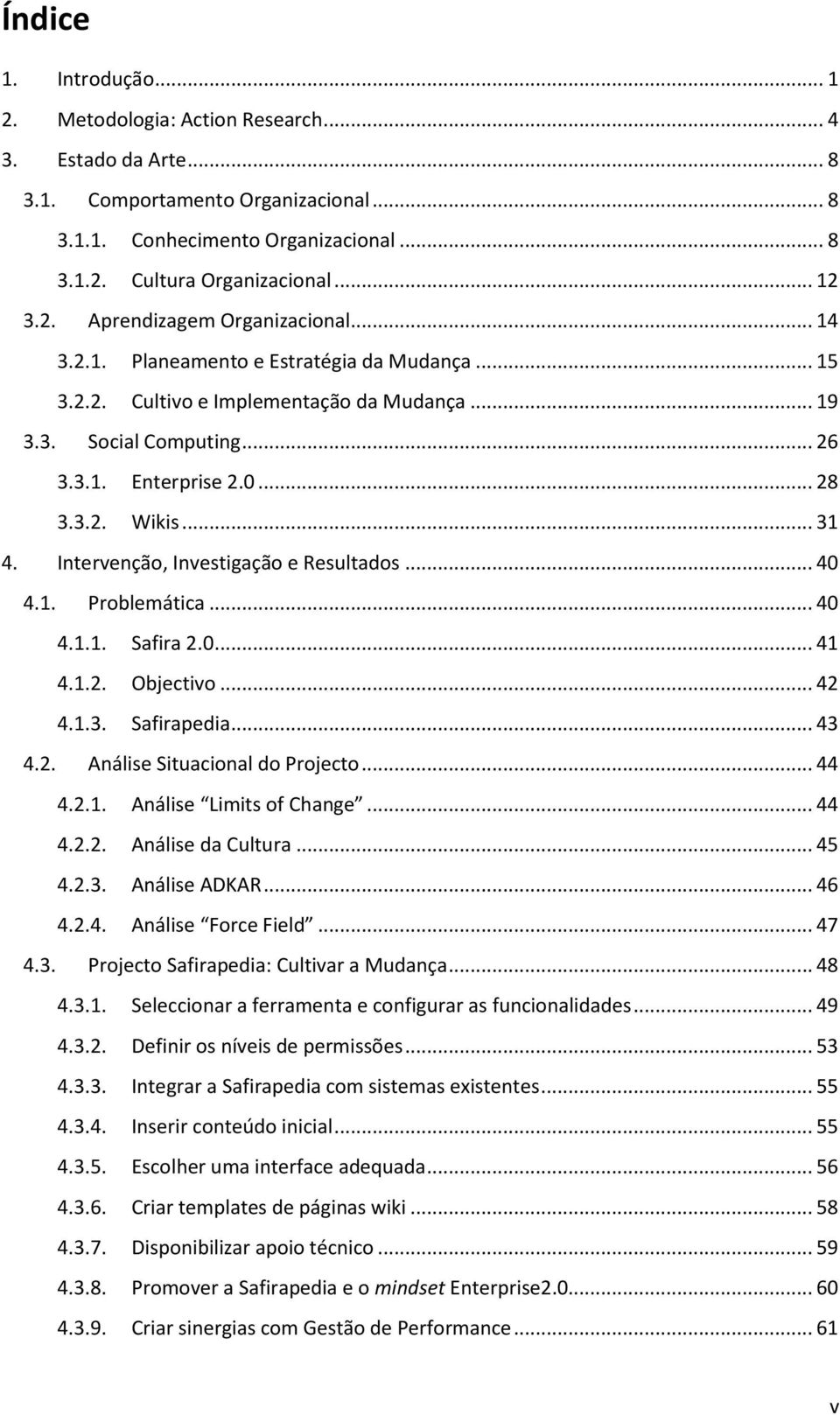 3.2. Wikis... 31 4. Intervenção, Investigação e Resultados... 40 4.1. Problemática... 40 4.1.1. Safira 2.0... 41 4.1.2. Objectivo... 42 4.1.3. Safirapedia... 43 4.2. Análise Situacional do Projecto.