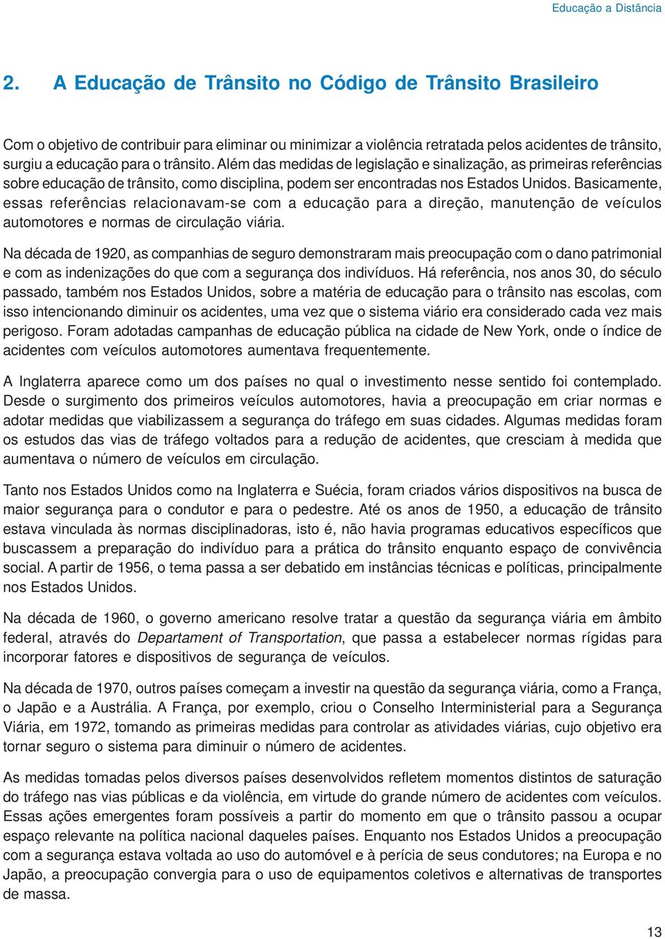 Além das medidas de legislação e sinalização, as primeiras referências sobre educação de trânsito, como disciplina, podem ser encontradas nos Estados Unidos.