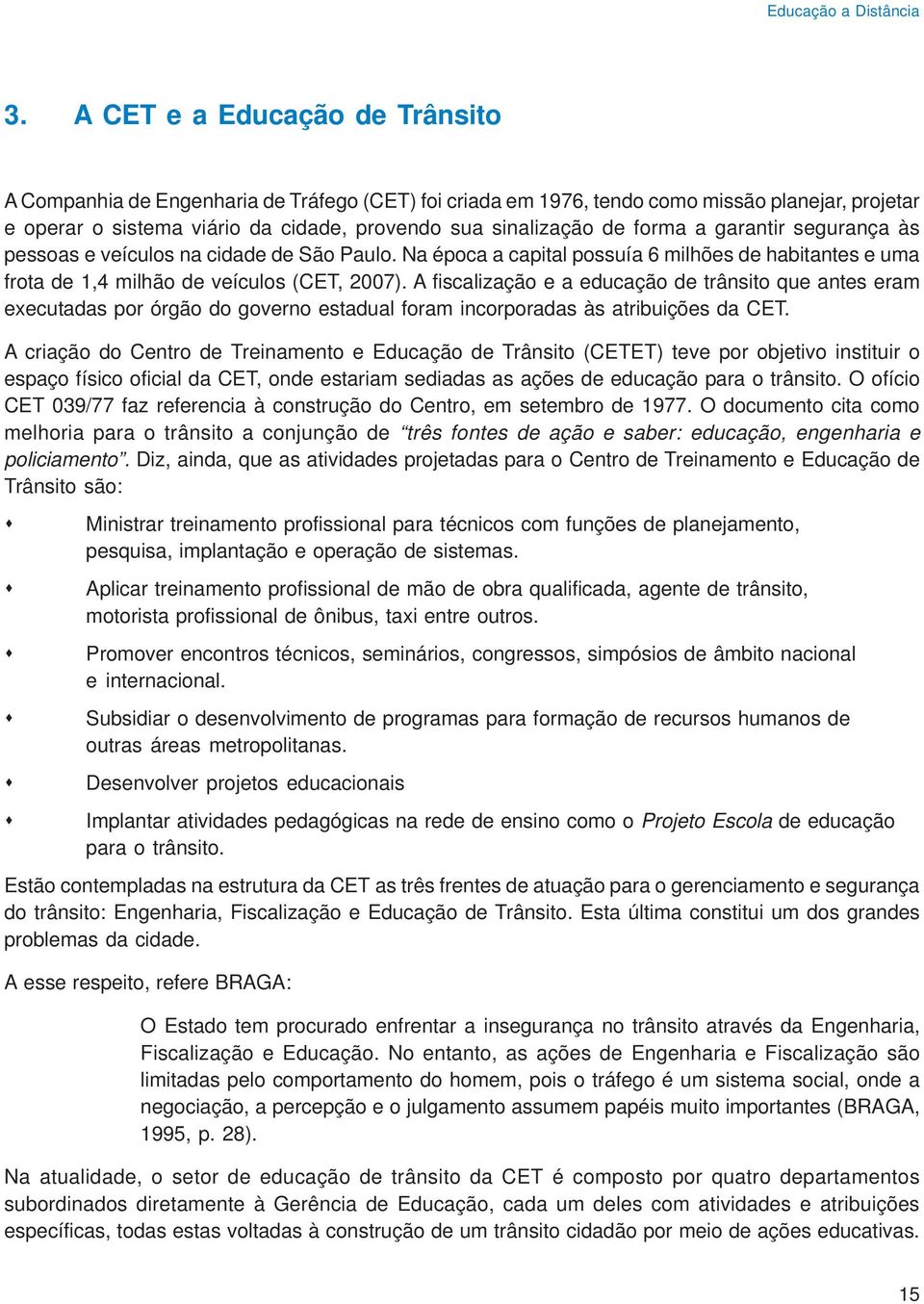 forma a garantir segurança às pessoas e veículos na cidade de São Paulo. Na época a capital possuía 6 milhões de habitantes e uma frota de 1,4 milhão de veículos (CET, 2007).