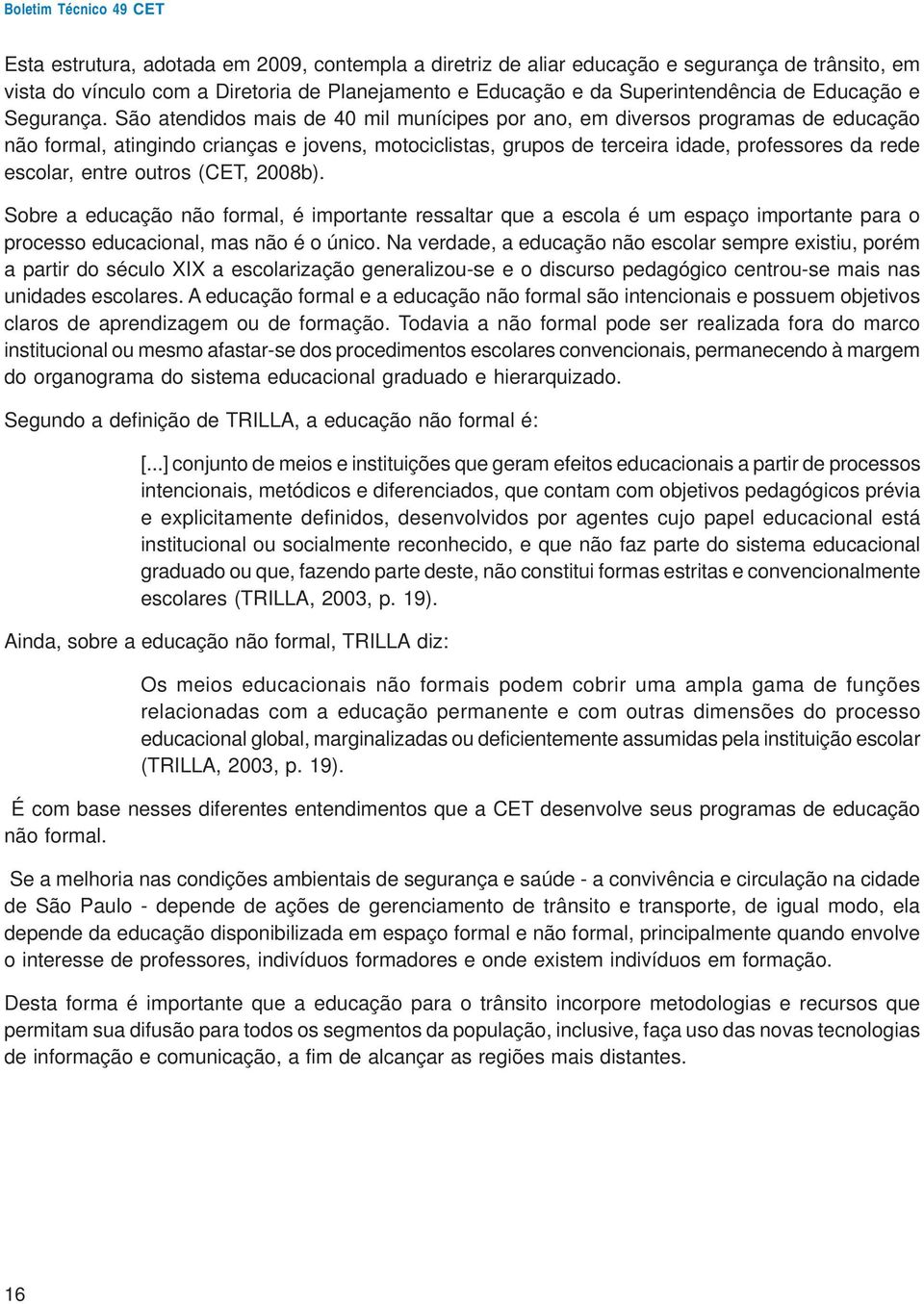 São atendidos mais de 40 mil munícipes por ano, em diversos programas de educação não formal, atingindo crianças e jovens, motociclistas, grupos de terceira idade, professores da rede escolar, entre