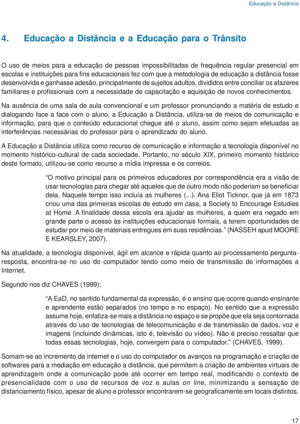 que a metodologia de educação a distância fosse desenvolvida e ganhasse adesão, principalmente de sujeitos adultos, divididos entre conciliar os afazeres familiares e profissionais com a necessidade