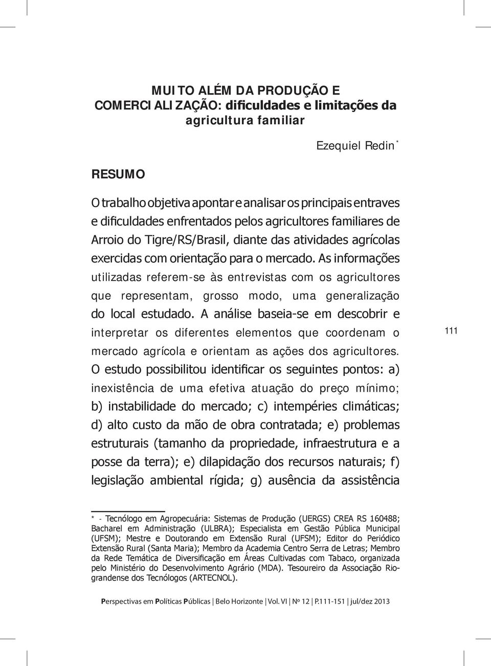 As informações utilizadas referem-se às entrevistas com os agricultores que representam, grosso modo, uma generalização do local estudado.