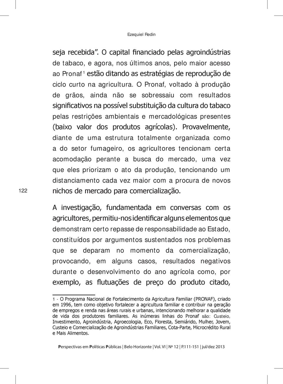 O Pronaf, voltado à produção de grãos, ainda não se sobressaiu com resultados significativos na possível substituição da cultura do tabaco pelas restrições ambientais e mercadológicas presentes