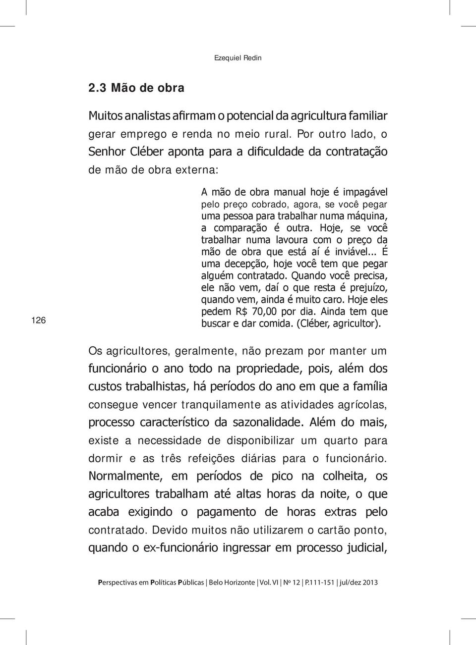 trabalhar numa máquina, a comparação é outra. Hoje, se você trabalhar numa lavoura com o preço da mão de obra que está aí é inviável... É uma decepção, hoje você tem que pegar alguém contratado.