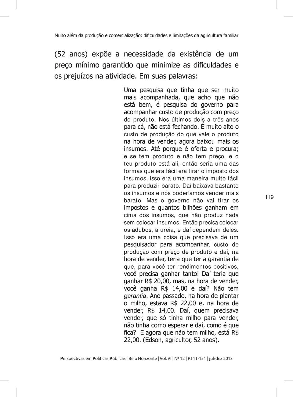 Em suas palavras: Uma pesquisa que tinha que ser muito mais acompanhada, que acho que não está bem, é pesquisa do governo para acompanhar custo de produção com preço do produto.