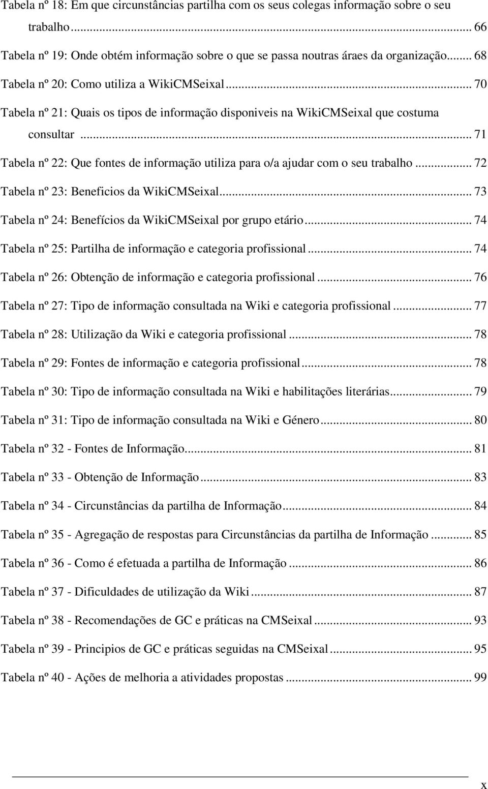 .. 71 Tabela nº 22: Que fontes de informação utiliza para o/a ajudar com o seu trabalho... 72 Tabela nº 23: Beneficios da WikiCMSeixal... 73 Tabela nº 24: Benefícios da WikiCMSeixal por grupo etário.