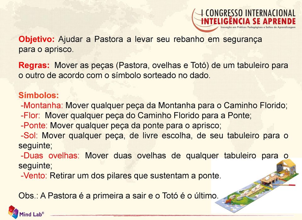 Símbolos: -Montanha: Mover qualquer peça da Montanha para o Caminho Florido; -Flor: Mover qualquer peça do Caminho Florido para a Ponte; -Ponte: Mover qualquer