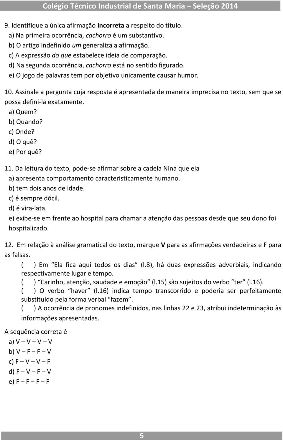 Assinale a pergunta cuja resposta é apresentada de maneira imprecisa no texto, sem que se possa defini-la exatamente. a) Quem? b) Quando? c) Onde? d) O quê? e) Por quê? 11.