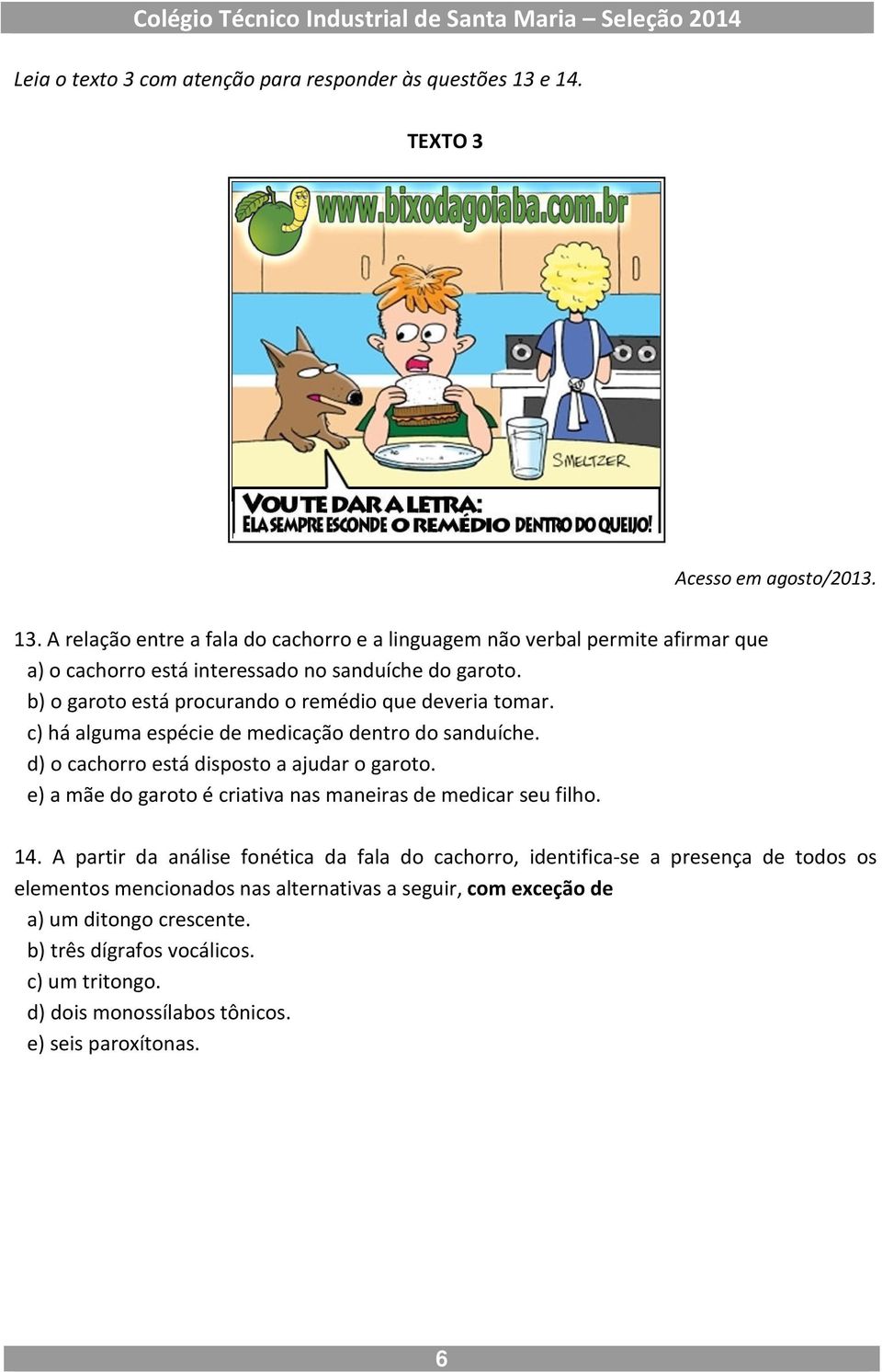 b) o garoto está procurando o remédio que deveria tomar. c) há alguma espécie de medicação dentro do sanduíche. d) o cachorro está disposto a ajudar o garoto.