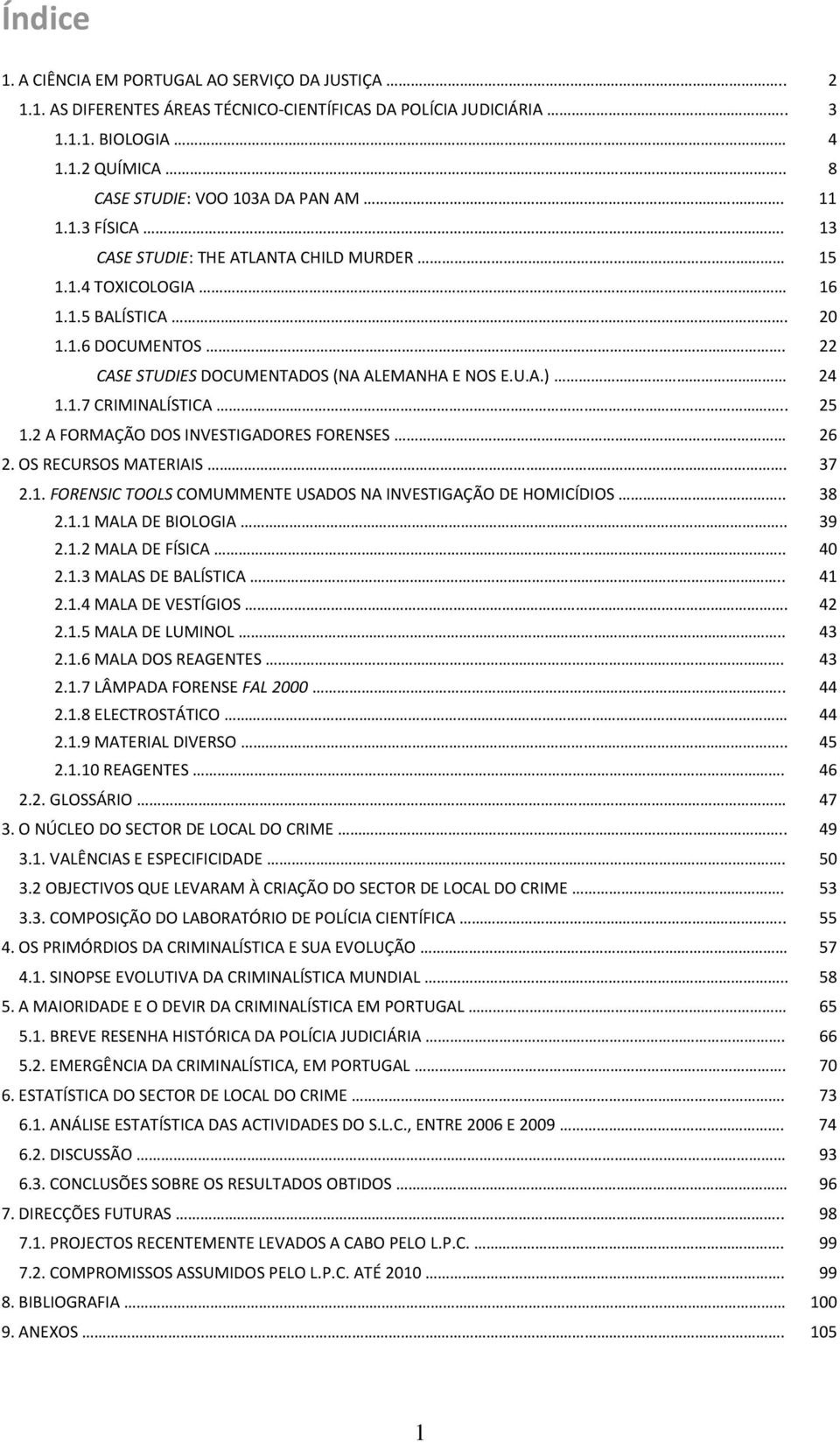 . 25 1.2 A FORMAÇÃO DOS INVESTIGADORES FORENSES 26 2. OS RECURSOS MATERIAIS. 37 2.1. FORENSIC TOOLS COMUMMENTE USADOS NA INVESTIGAÇÃO DE HOMICÍDIOS.. 38 2.1.1 MALA DE BIOLOGIA.. 39 2.1.2 MALA DE FÍSICA.