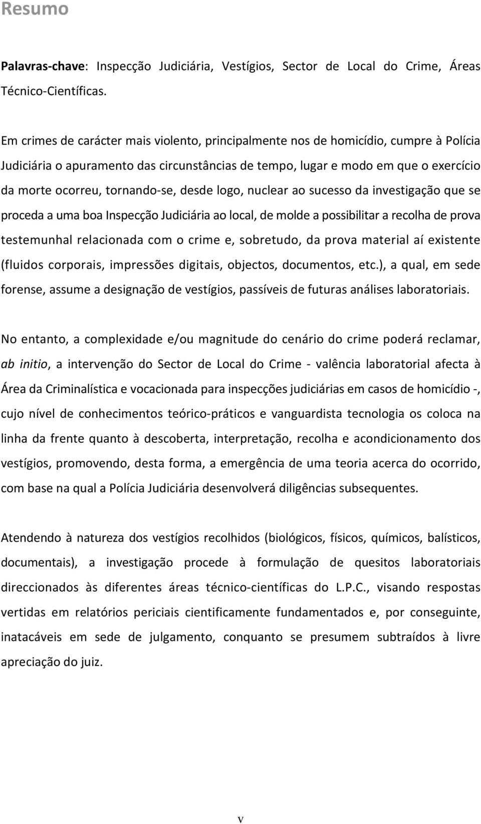 tornando-se, desde logo, nuclear ao sucesso da investigação que se proceda a uma boa Inspecção Judiciária ao local, de molde a possibilitar a recolha de prova testemunhal relacionada com o crime e,