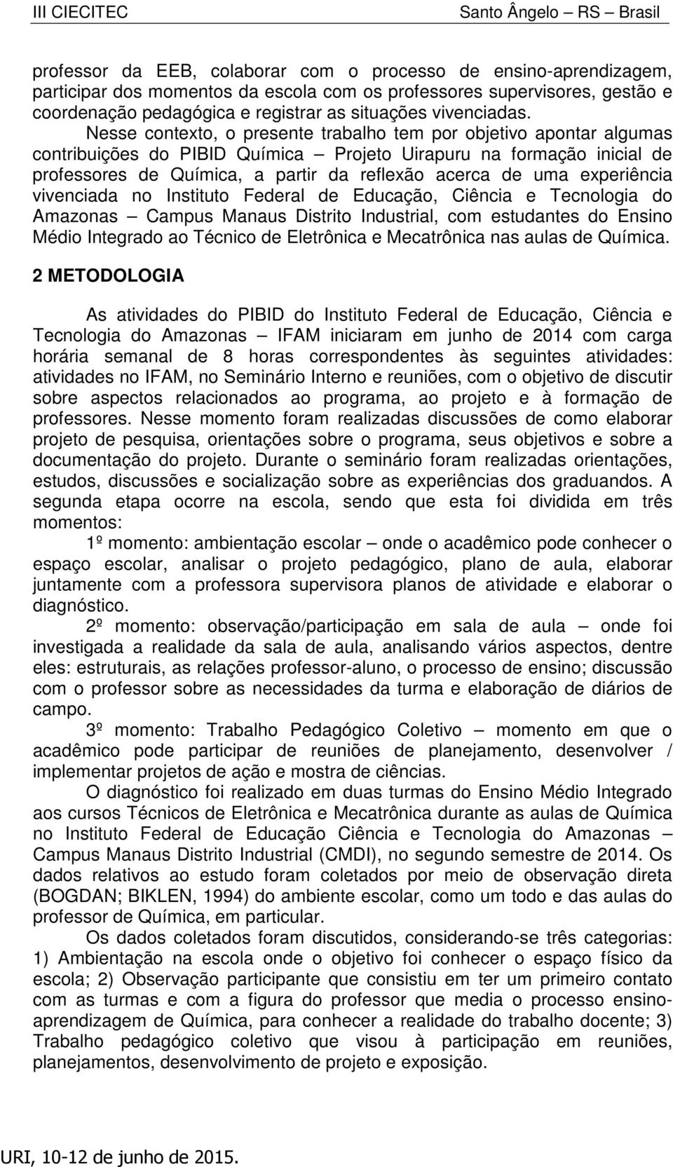 Nesse contexto, o presente trabalho tem por objetivo apontar algumas contribuições do PIBID Química Projeto Uirapuru na formação inicial de professores de Química, a partir da reflexão acerca de uma