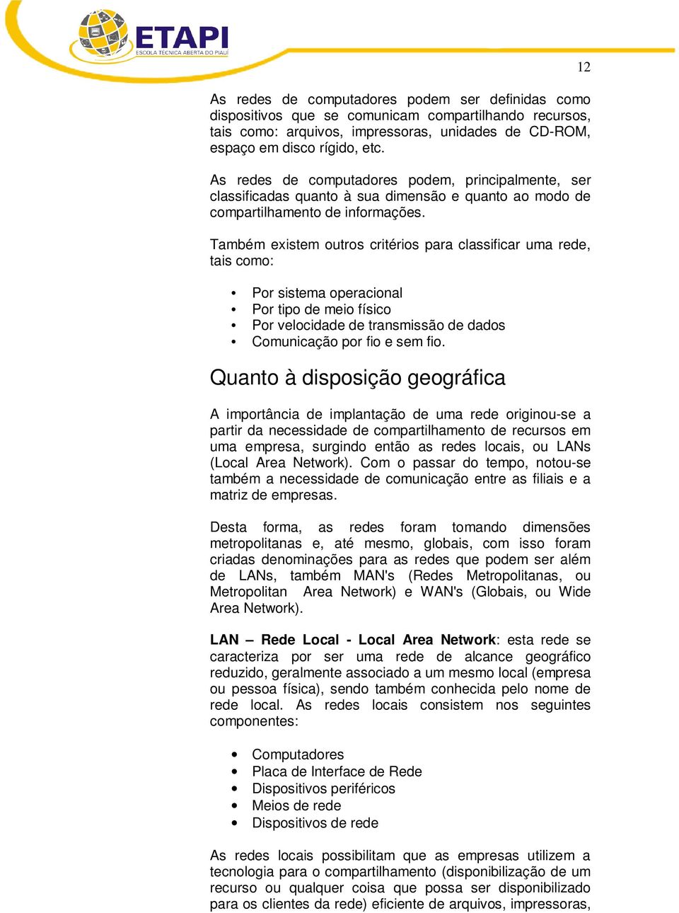 Também existem outros critérios para classificar uma rede, tais como: Por sistema operacional Por tipo de meio físico Por velocidade de transmissão de dados Comunicação por fio e sem fio.