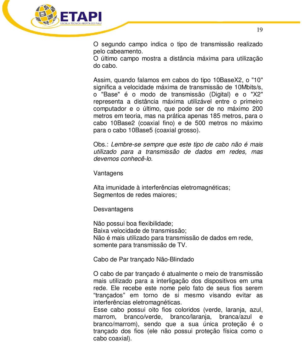 utilizável entre o primeiro computador e o último, que pode ser de no máximo 200 metros em teoria, mas na prática apenas 185 metros, para o cabo 10Base2 (coaxial fino) e de 500 metros no máximo para