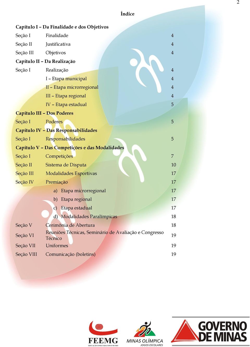 das Modalidades Seção I Competições 7 Seção II Sistema de Disputa 10 Seção III Modalidades Esportivas 17 Seção IV Premiação 17 a) Etapa microrregional 17 b) Etapa regional 17 c) Etapa estadual