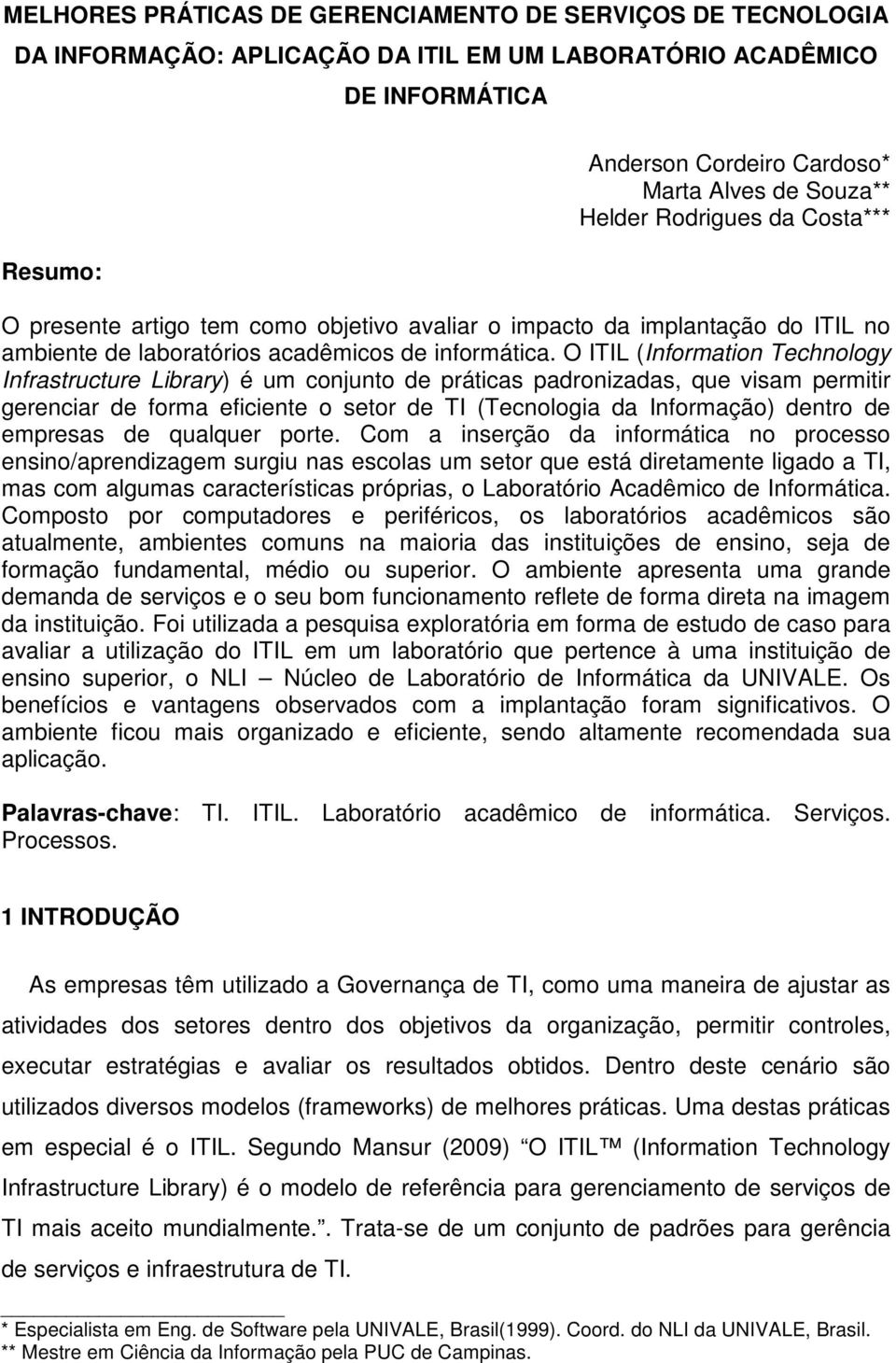 O ITIL (Information Technology Infrastructure Library) é um conjunto de práticas padronizadas, que visam permitir gerenciar de forma eficiente o setor de TI (Tecnologia da Informação) dentro de