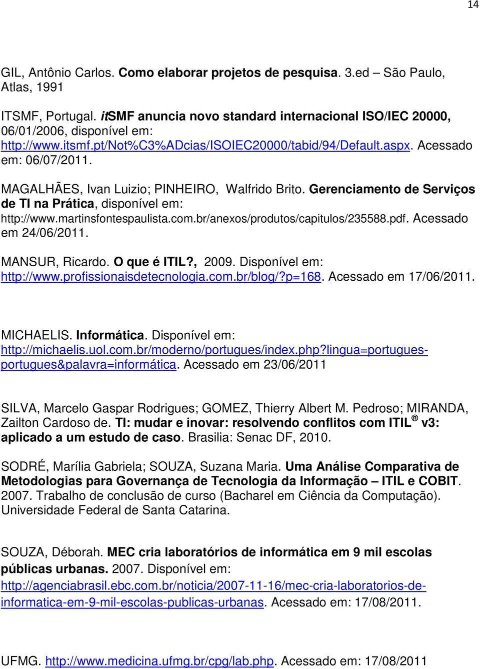 Gerenciamento de Serviços de TI na Prática, disponível em: http://www.martinsfontespaulista.com.br/anexos/produtos/capitulos/235588.pdf. Acessado em 24/06/2011. MANSUR, Ricardo. O que é ITIL?, 2009.