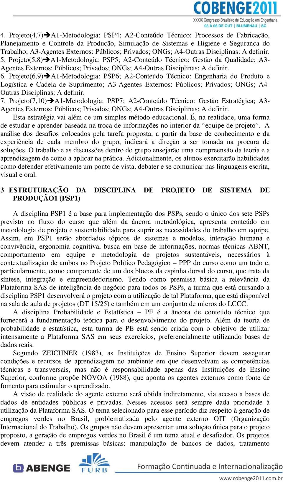 Projeto(5,8) A1-Metodologia: PSP5; A2-Conteúdo Técnico: Gestão da Qualidade; A3- Agentes Externos: Públicos; Privados; ONGs; A4-Outras Disciplinas: A definir. 6.