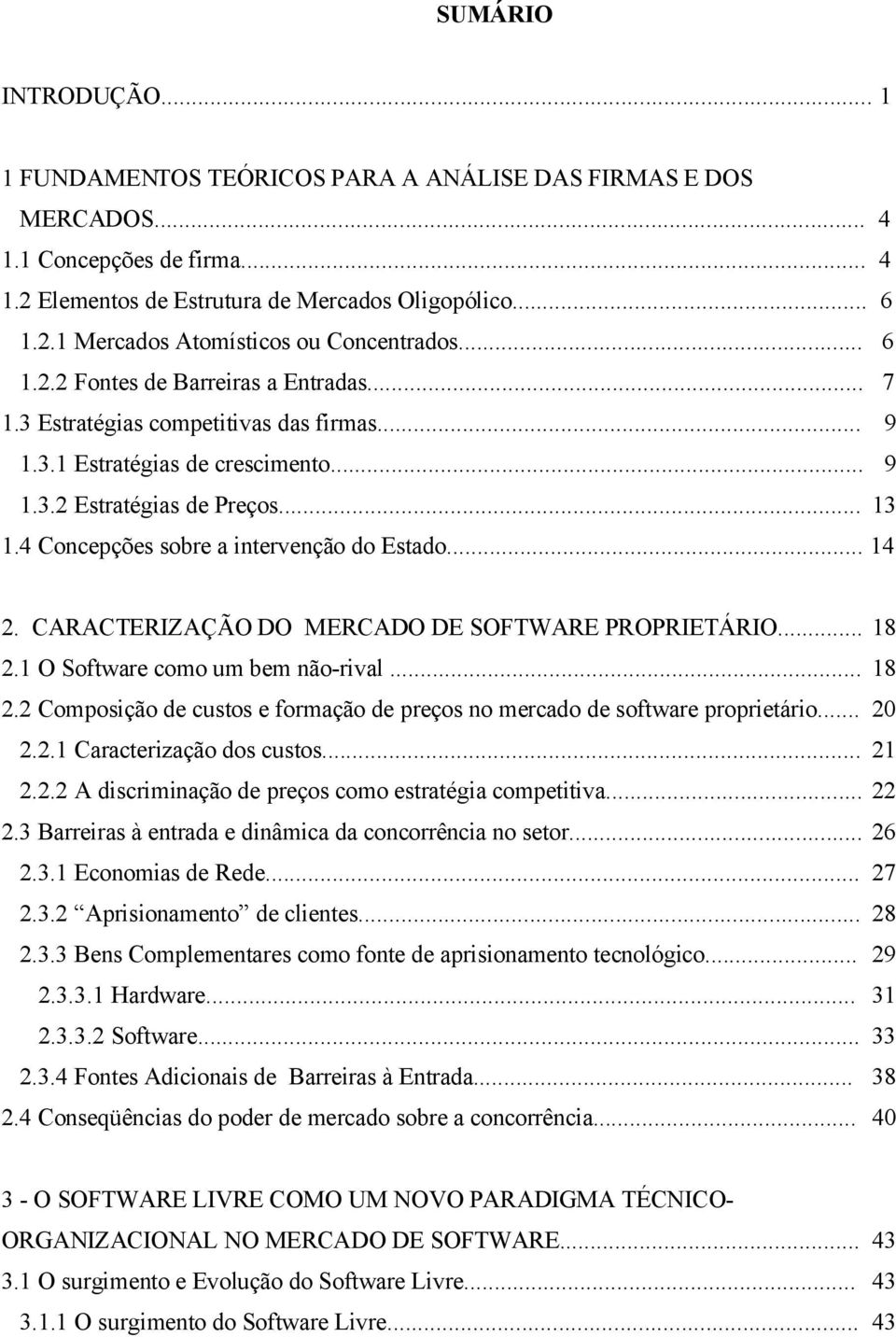 4 Concepções sobre a intervenção do Estado... 14 2. CARACTERIZAÇÃO DO MERCADO DE SOFTWARE PROPRIETÁRIO... 18 2.1 O Software como um bem não-rival... 18 2.2 Composição de custos e formação de preços no mercado de software proprietário.