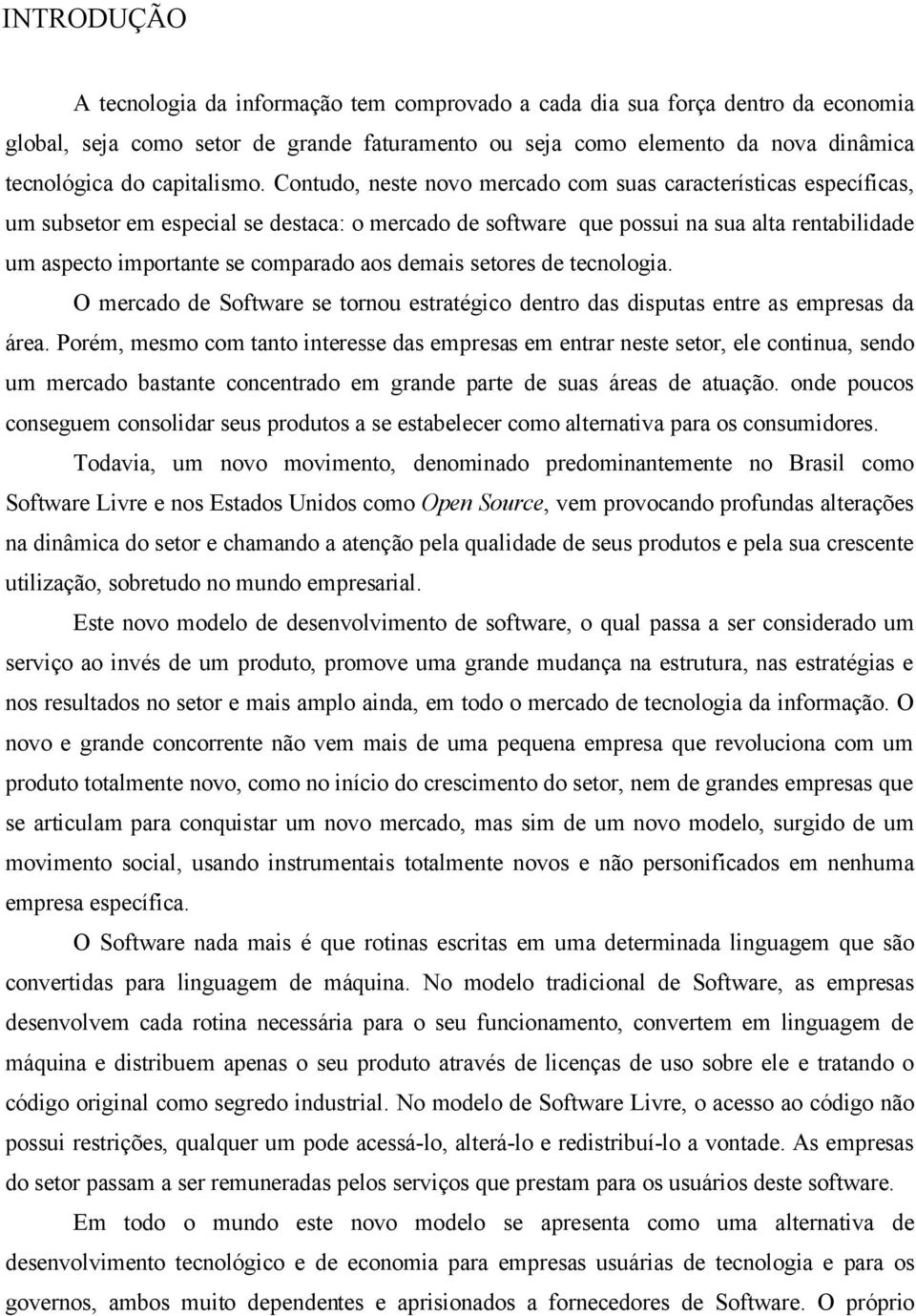 Contudo, neste novo mercado com suas características específicas, um subsetor em especial se destaca: o mercado de software que possui na sua alta rentabilidade um aspecto importante se comparado aos