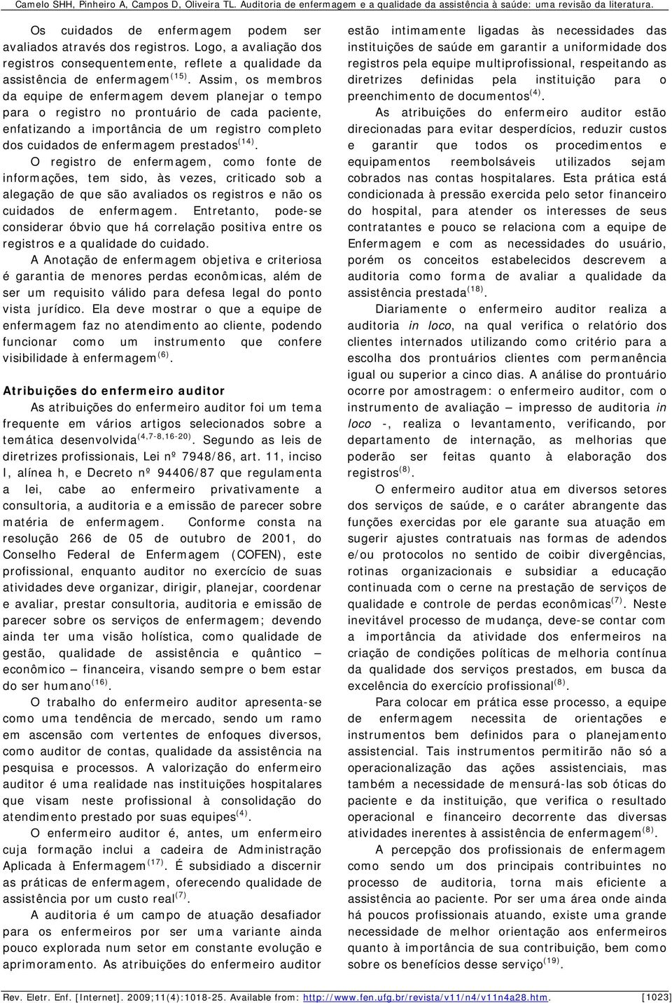 (14). O registro de enfermagem, como fonte de informações, tem sido, às vezes, criticado sob a alegação de que são avaliados os registros e não os cuidados de enfermagem.