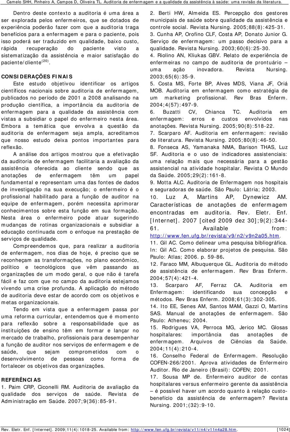 CONSIDERAÇÕES FINAIS Este estudo objetivou identificar os artigos científicos nacionais sobre auditoria de enfermagem, publicados no período de 2001 a 2008 analisando na produção científica, a