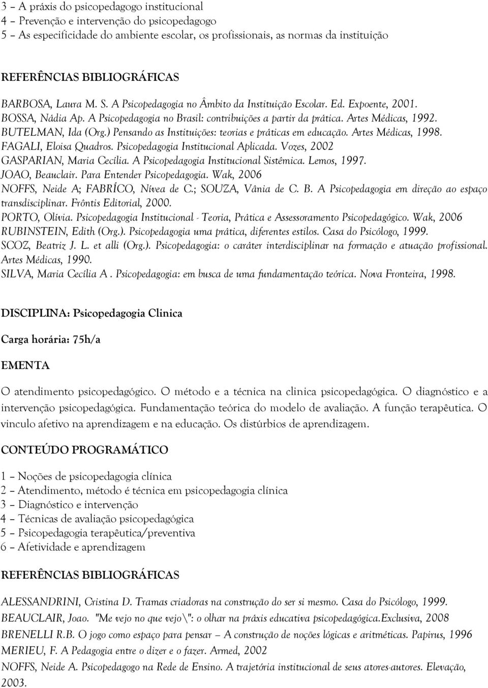 ) Pensando as Instituições: teorias e práticas em educação. Artes Médicas, 1998. FAGALI, Eloisa Quadros. Psicopedagogia Institucional Aplicada. Vozes, 2002 GASPARIAN, Maria Cecília.