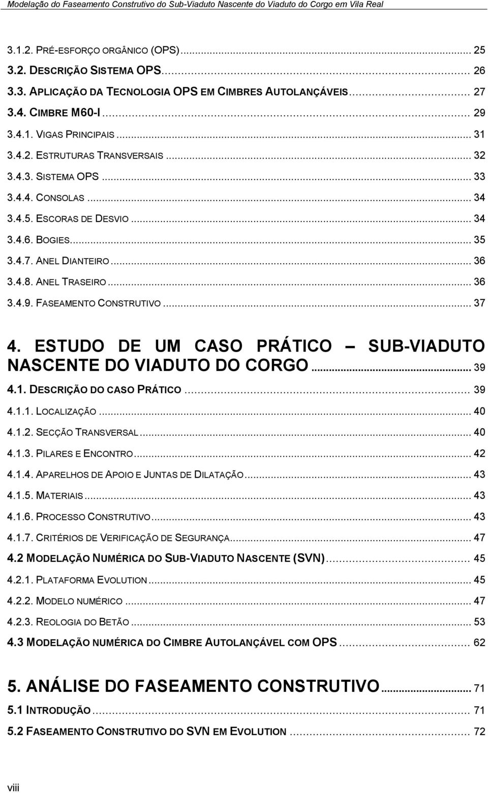 ESTUDO DE UM CASO PRÁTICO SUB-VIADUTO NASCENTE DO VIADUTO DO CORGO... 39 4.1. DESCRIÇÃO DO CASO PRÁTICO... 39 4.1.1. LOCALIZAÇÃO... 40 4.1.2. SECÇÃO TRANSVERSAL... 40 4.1.3. PILARES E ENCONTRO... 42 4.