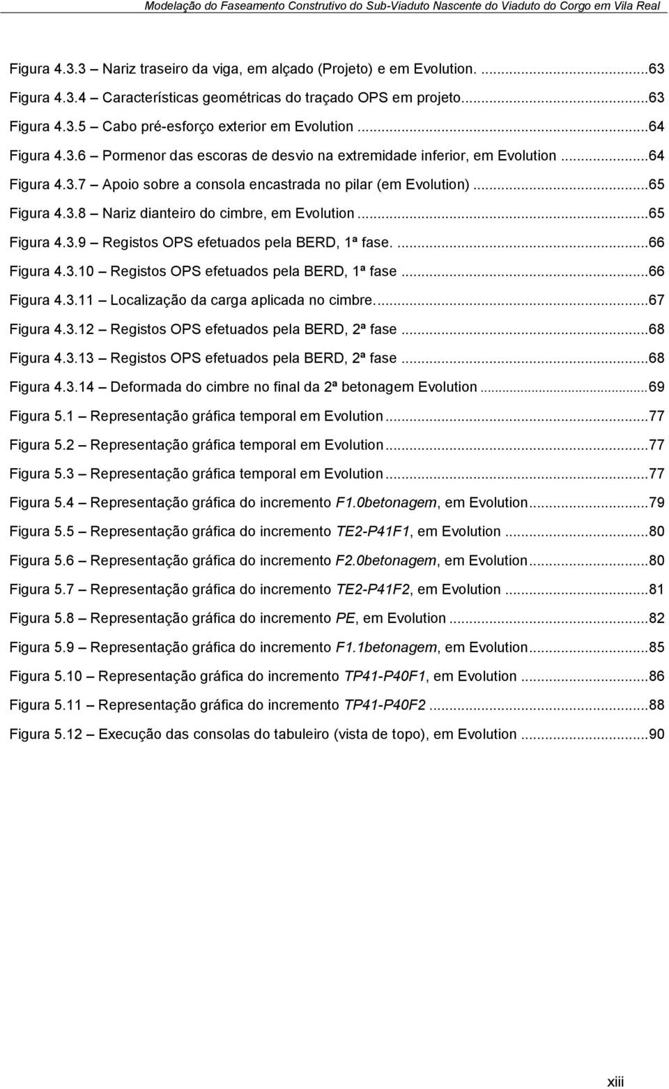 .. 65 Figura 4.3.9 Registos OPS efetuados pela BERD, 1ª fase.... 66 Figura 4.3.10 Registos OPS efetuados pela BERD, 1ª fase... 66 Figura 4.3.11 Localização da carga aplicada no cimbre.... 67 Figura 4.