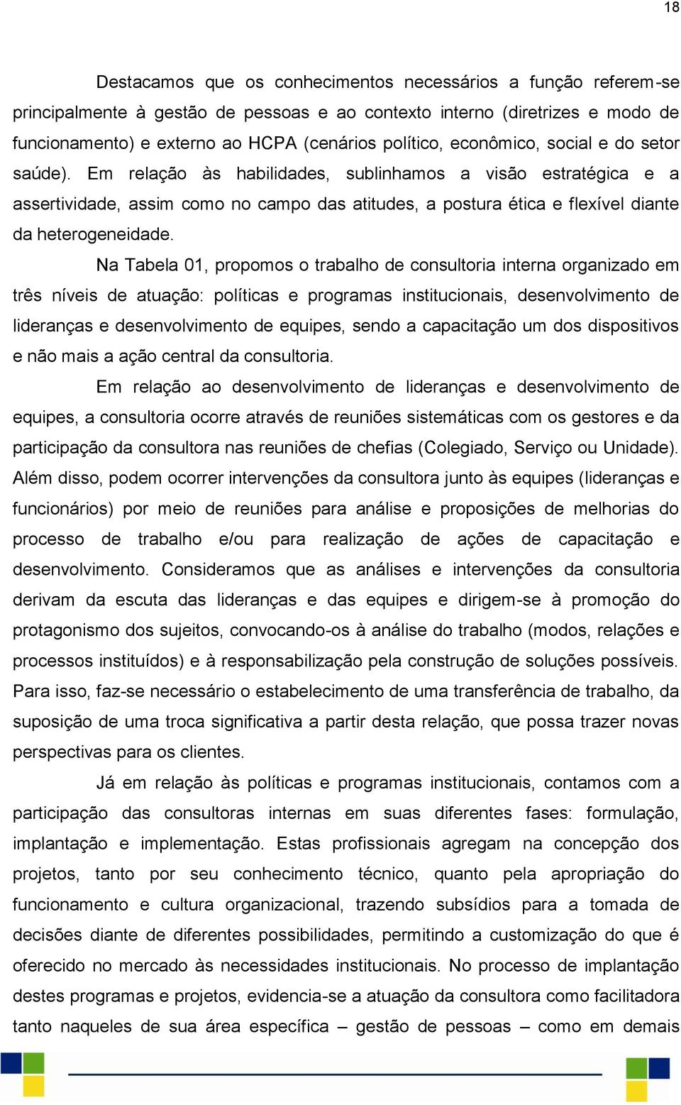 Em relação às habilidades, sublinhamos a visão estratégica e a assertividade, assim como no campo das atitudes, a postura ética e flexível diante da heterogeneidade.