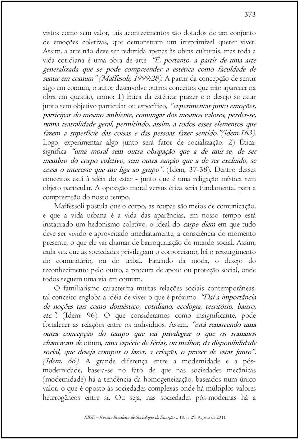 É, portanto, a partir de uma arte generalizada que se pode compreender a estética como faculdade de sentir em comum (Maffesoli, 1999:28).